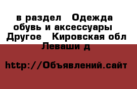  в раздел : Одежда, обувь и аксессуары » Другое . Кировская обл.,Леваши д.